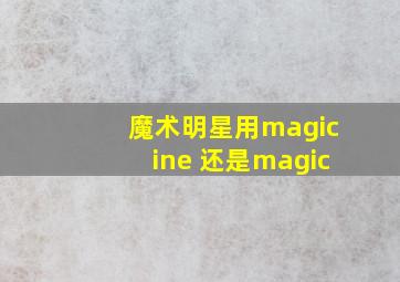 魔术明星用magicine 还是magic